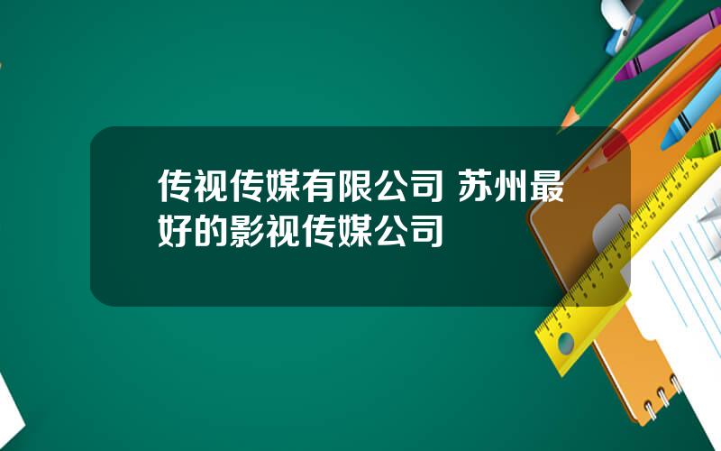 传视传媒有限公司 苏州最好的影视传媒公司